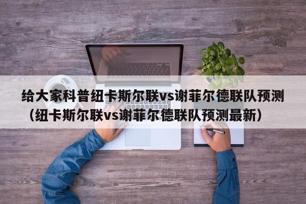 给大家科普纽卡斯尔联vs谢菲尔德联队预测（纽卡斯尔联vs谢菲尔德联队预测最新）