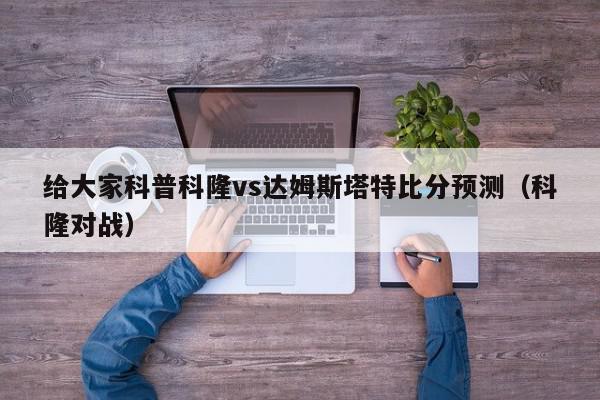 给大家科普科隆vs达姆斯塔特比分预测（科隆对战）