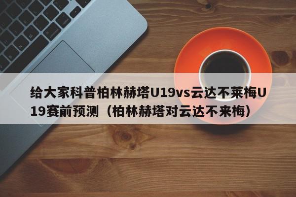 给大家科普柏林赫塔U19vs云达不莱梅U19赛前预测（柏林赫塔对云达不来梅）