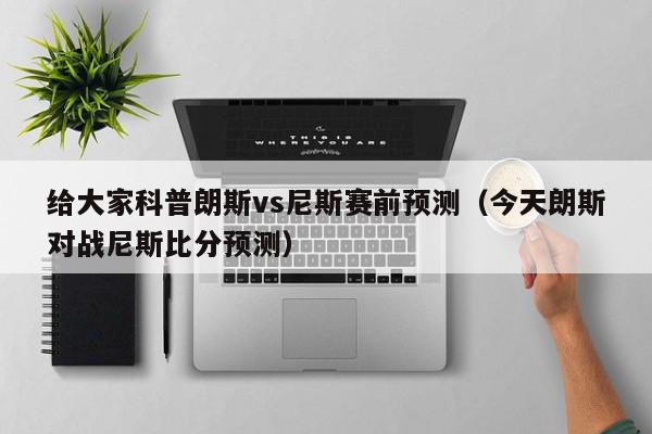 给大家科普朗斯vs尼斯赛前预测（今天朗斯对战尼斯比分预测）