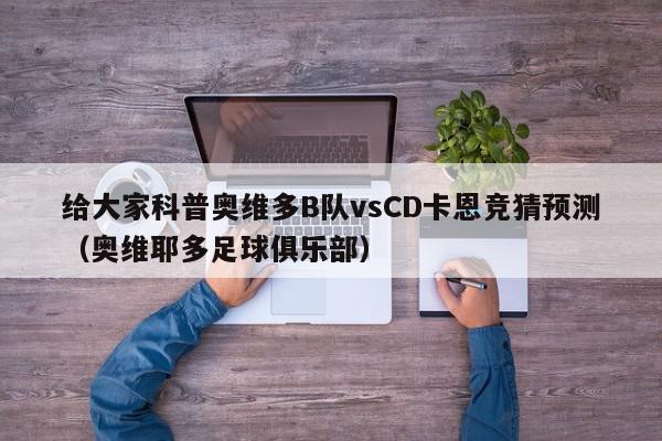 给大家科普奥维多B队vsCD卡恩竞猜预测（奥维耶多足球俱乐部）