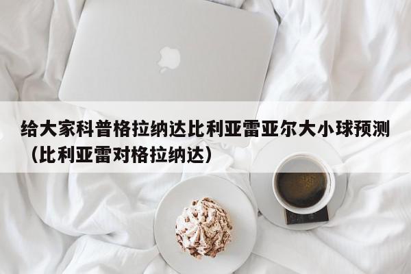 给大家科普格拉纳达比利亚雷亚尔大小球预测（比利亚雷对格拉纳达）