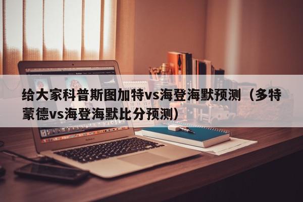 给大家科普斯图加特vs海登海默预测（多特蒙德vs海登海默比分预测）