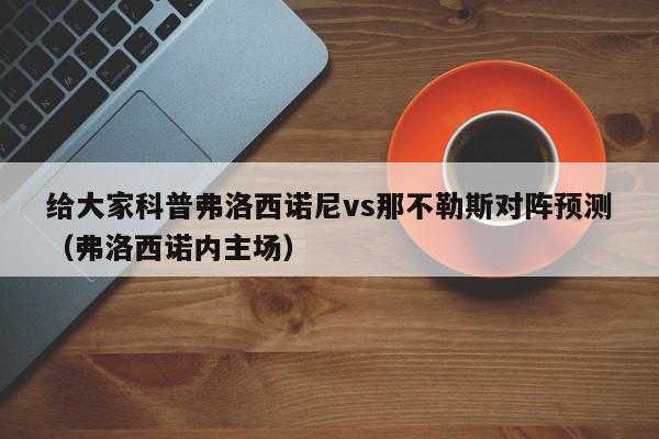 给大家科普弗洛西诺尼vs那不勒斯对阵预测（弗洛西诺内主场）