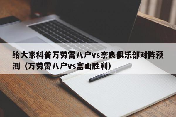 给大家科普万劳雷八户vs奈良俱乐部对阵预测（万劳雷八户vs富山胜利）