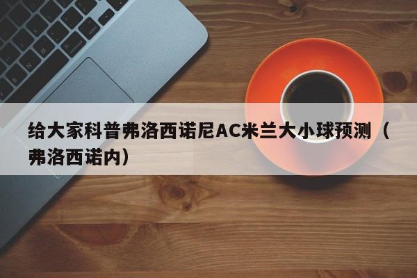 给大家科普弗洛西诺尼AC米兰大小球预测（弗洛西诺内）