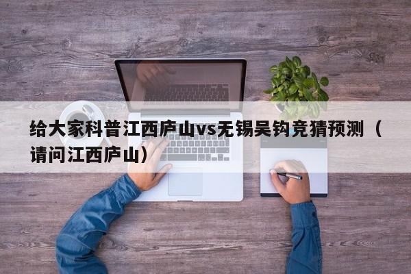 给大家科普江西庐山vs无锡吴钩竞猜预测（请问江西庐山）