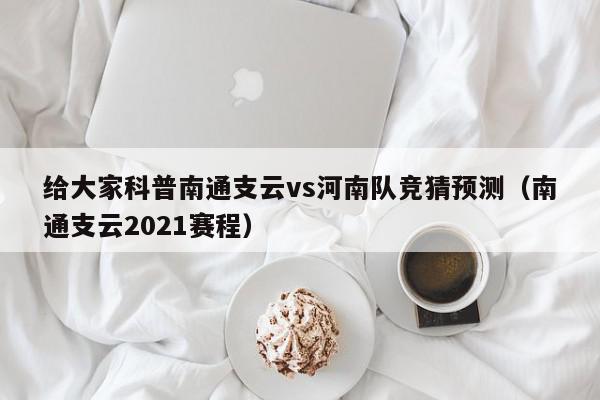 给大家科普南通支云vs河南队竞猜预测（南通支云2021赛程）