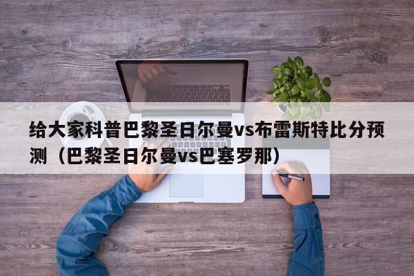 给大家科普巴黎圣日尔曼vs布雷斯特比分预测（巴黎圣日尔曼vs巴塞罗那）