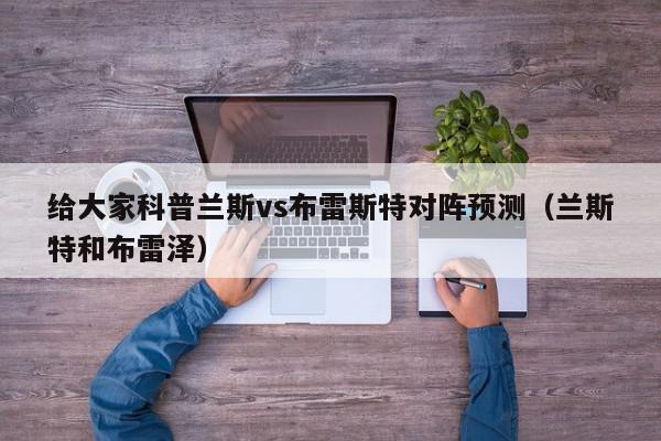 给大家科普兰斯vs布雷斯特对阵预测（兰斯特和布雷泽）