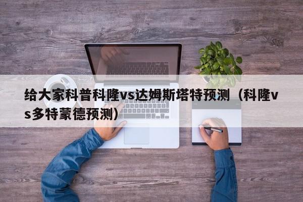 给大家科普科隆vs达姆斯塔特预测（科隆vs多特蒙德预测）