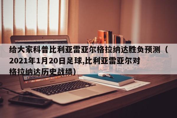 给大家科普比利亚雷亚尔格拉纳达胜负预测（2021年1月20日足球,比利亚雷亚尔对格拉纳达历史战绩）