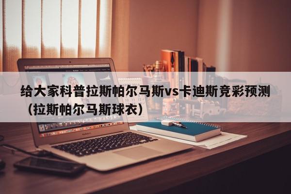 给大家科普拉斯帕尔马斯vs卡迪斯竞彩预测（拉斯帕尔马斯球衣）