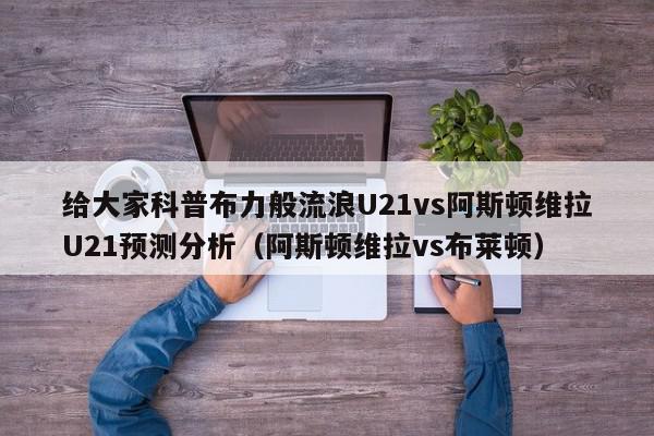 给大家科普布力般流浪U21vs阿斯顿维拉U21预测分析（阿斯顿维拉vs布莱顿）