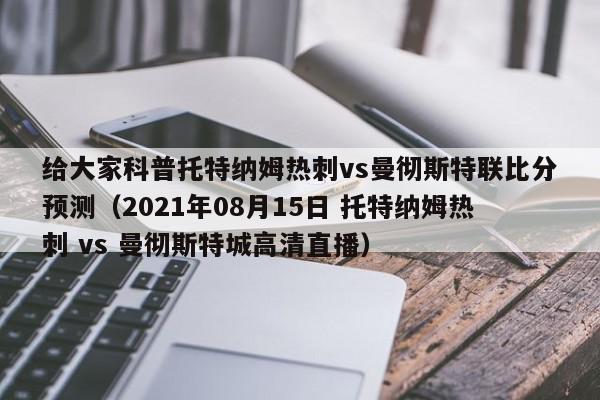 给大家科普托特纳姆热刺vs曼彻斯特联比分预测（2021年08月15日 托特纳姆热刺 vs 曼彻斯特城高清直播）