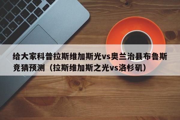 给大家科普拉斯维加斯光vs奥兰治县布鲁斯竞猜预测（拉斯维加斯之光vs洛杉矶）