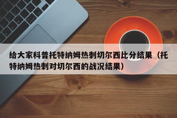 给大家科普托特纳姆热刺切尔西比分结果（托特纳姆热刺对切尔西的战况结果）