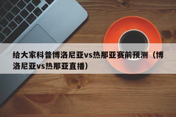 给大家科普博洛尼亚vs热那亚赛前预测（博洛尼亚vs热那亚直播）