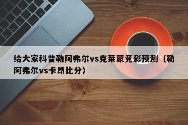 给大家科普勒阿弗尔vs克莱蒙竞彩预测（勒阿弗尔vs卡昂比分）