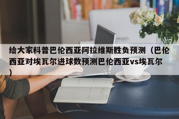 给大家科普巴伦西亚阿拉维斯胜负预测（巴伦西亚对埃瓦尔进球数预测巴伦西亚vs埃瓦尔）