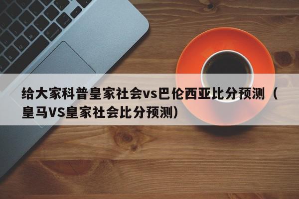 给大家科普皇家社会vs巴伦西亚比分预测（皇马VS皇家社会比分预测）