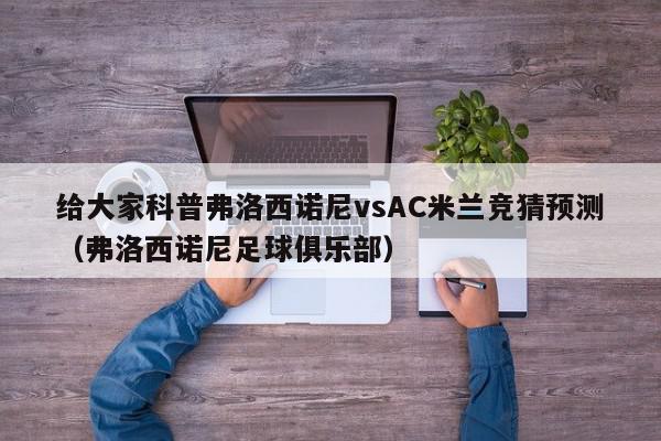 给大家科普弗洛西诺尼vsAC米兰竞猜预测（弗洛西诺尼足球俱乐部）