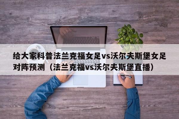 给大家科普法兰克福女足vs沃尔夫斯堡女足对阵预测（法兰克福vs沃尔夫斯堡直播）