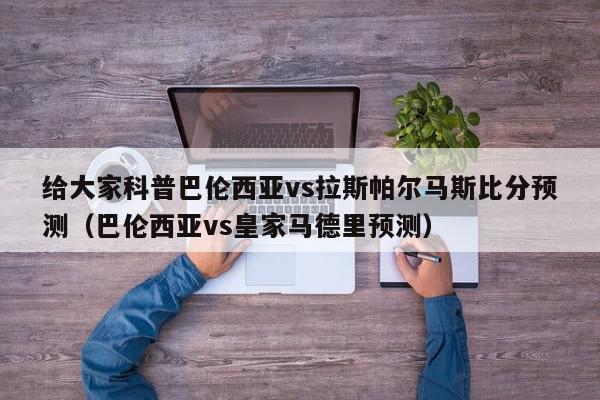 给大家科普巴伦西亚vs拉斯帕尔马斯比分预测（巴伦西亚vs皇家马德里预测）