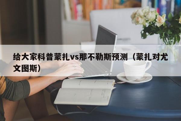 给大家科普蒙扎vs那不勒斯预测（蒙扎对尤文图斯）