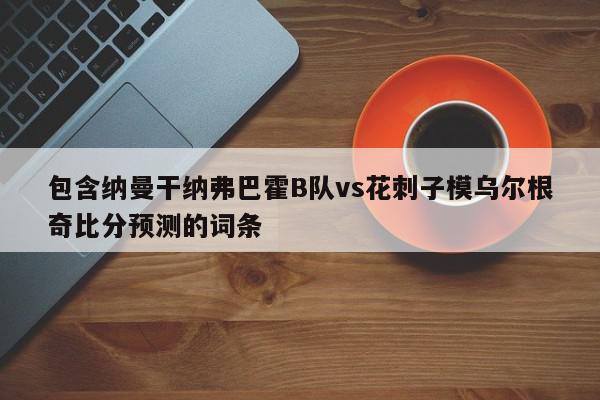 包含纳曼干纳弗巴霍B队vs花刺子模乌尔根奇比分预测的词条