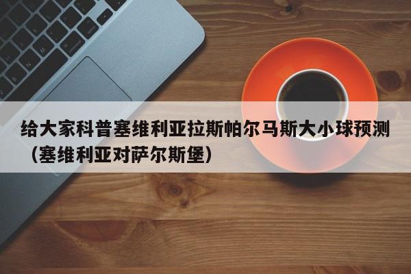 给大家科普塞维利亚拉斯帕尔马斯大小球预测（塞维利亚对萨尔斯堡）