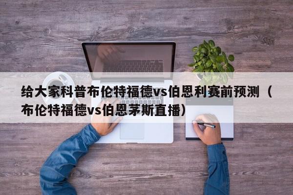 给大家科普布伦特福德vs伯恩利赛前预测（布伦特福德vs伯恩茅斯直播）