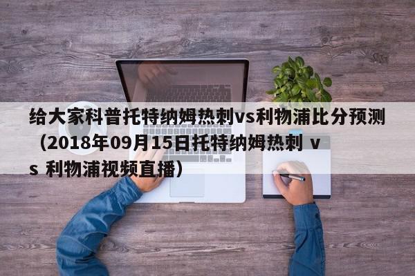 给大家科普托特纳姆热刺vs利物浦比分预测（2018年09月15日托特纳姆热刺 vs 利物浦视频直播）