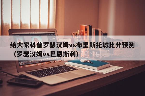 给大家科普罗瑟汉姆vs布里斯托城比分预测（罗瑟汉姆vs巴恩斯利）