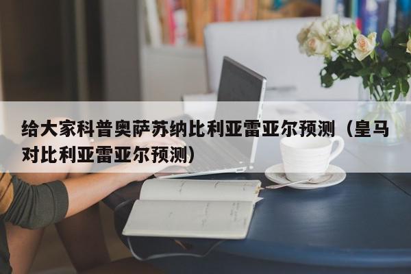 给大家科普奥萨苏纳比利亚雷亚尔预测（皇马对比利亚雷亚尔预测）