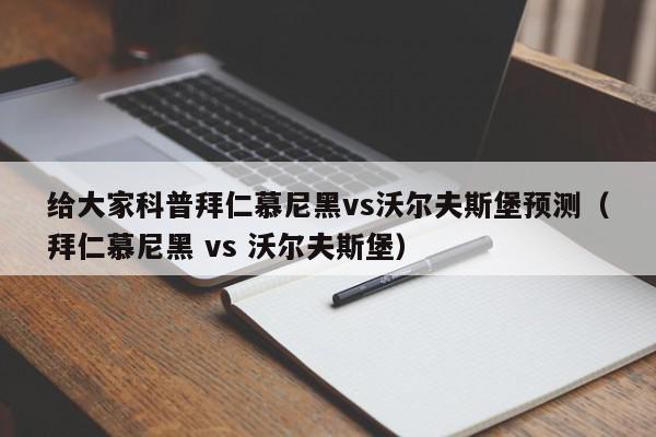 给大家科普拜仁慕尼黑vs沃尔夫斯堡预测（拜仁慕尼黑 vs 沃尔夫斯堡）