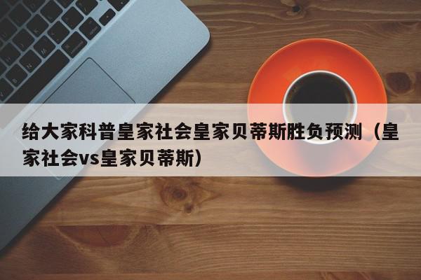 给大家科普皇家社会皇家贝蒂斯胜负预测（皇家社会vs皇家贝蒂斯）