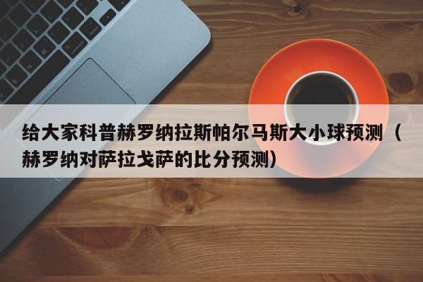 给大家科普赫罗纳拉斯帕尔马斯大小球预测（赫罗纳对萨拉戈萨的比分预测）