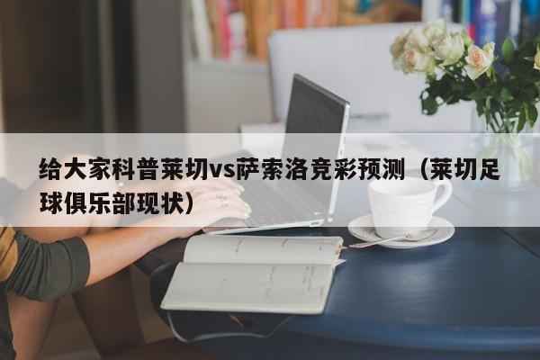 给大家科普莱切vs萨索洛竞彩预测（莱切足球俱乐部现状）