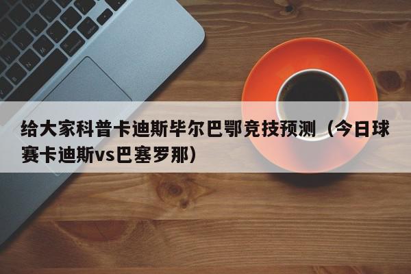 给大家科普卡迪斯毕尔巴鄂竞技预测（今日球赛卡迪斯vs巴塞罗那）