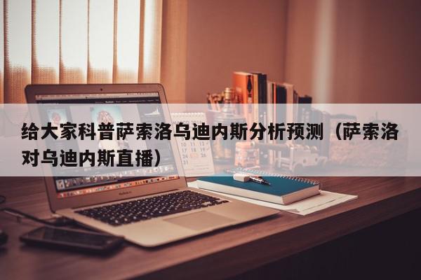 给大家科普萨索洛乌迪内斯分析预测（萨索洛对乌迪内斯直播）