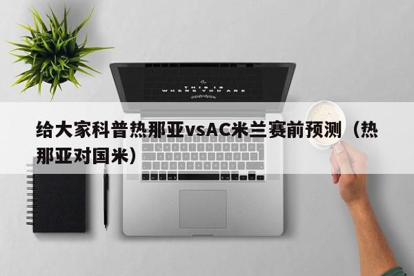 给大家科普热那亚vsAC米兰赛前预测（热那亚对国米）