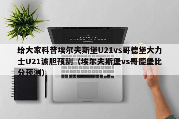 给大家科普埃尔夫斯堡U21vs哥德堡大力士U21波胆预测（埃尔夫斯堡vs哥德堡比分预测）