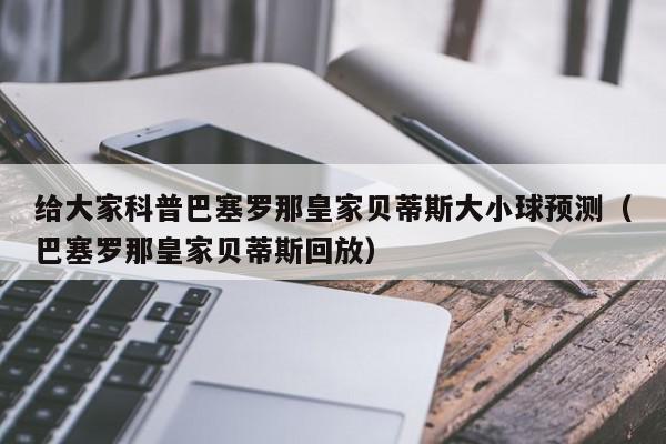 给大家科普巴塞罗那皇家贝蒂斯大小球预测（巴塞罗那皇家贝蒂斯回放）