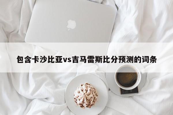 包含卡沙比亚vs吉马雷斯比分预测的词条