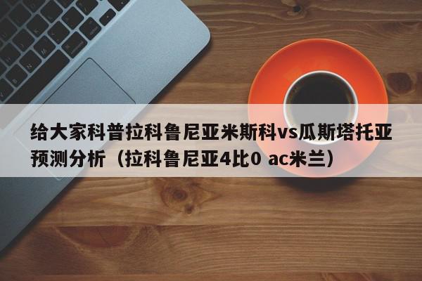 给大家科普拉科鲁尼亚米斯科vs瓜斯塔托亚预测分析（拉科鲁尼亚4比0 ac米兰）