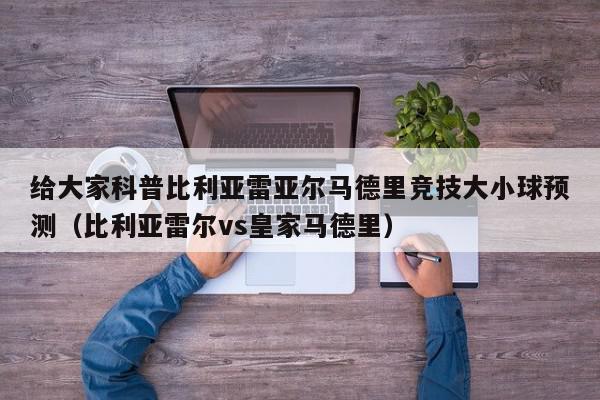 给大家科普比利亚雷亚尔马德里竞技大小球预测（比利亚雷尔vs皇家马德里）