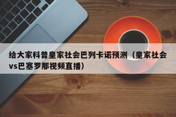 给大家科普皇家社会巴列卡诺预测（皇家社会vs巴塞罗那视频直播）