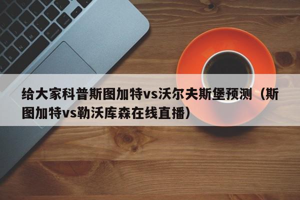 给大家科普斯图加特vs沃尔夫斯堡预测（斯图加特vs勒沃库森在线直播）