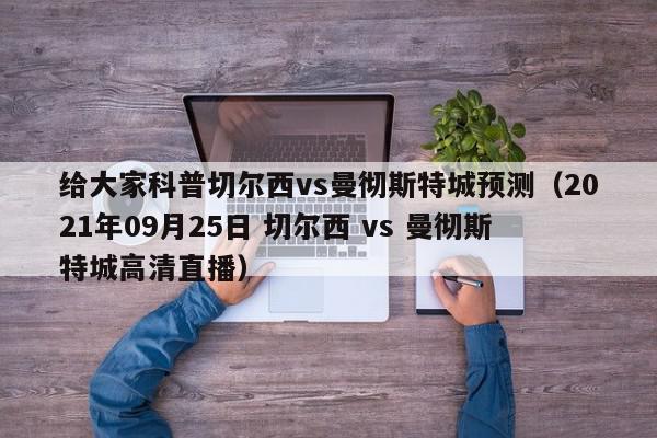 给大家科普切尔西vs曼彻斯特城预测（2021年09月25日 切尔西 vs 曼彻斯特城高清直播）